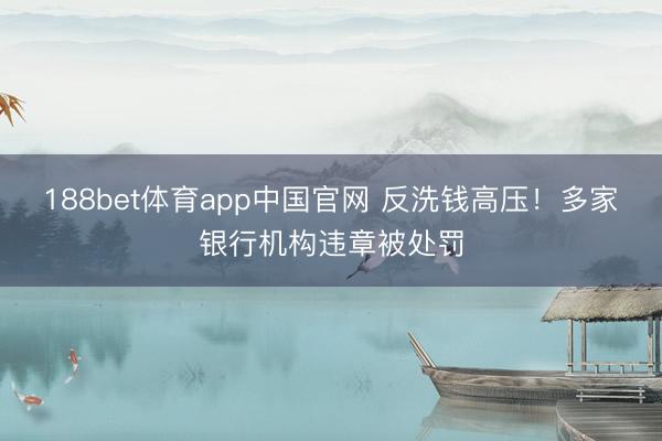 188bet体育app中国官网 反洗钱高压！多家银行机构违章被处罚