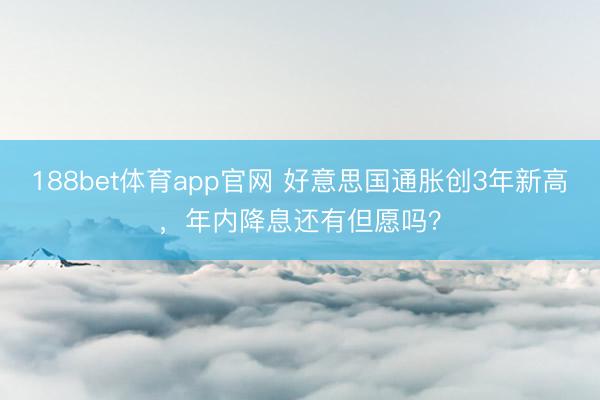 188bet体育app官网 好意思国通胀创3年新高，年内降息还有但愿吗？