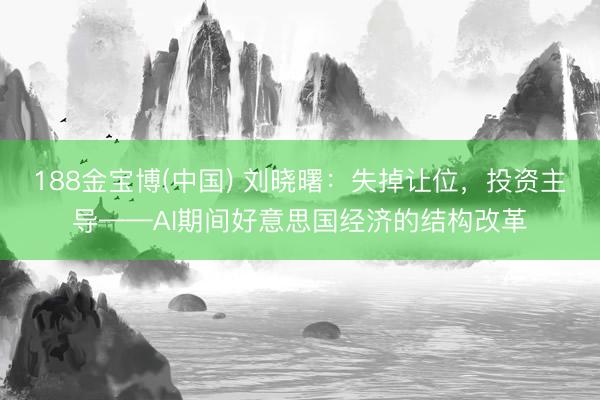 188金宝博(中国) 刘晓曙：失掉让位，投资主导——AI期间好意思国经济的结构改革
