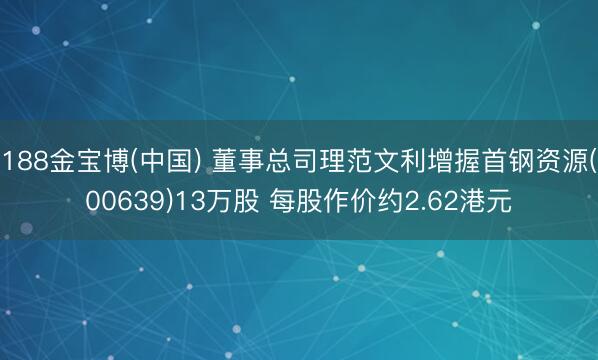 188金宝博(中国) 董事总司理范文利增握首钢资源(00639)13万股 每股作价约2.62港元