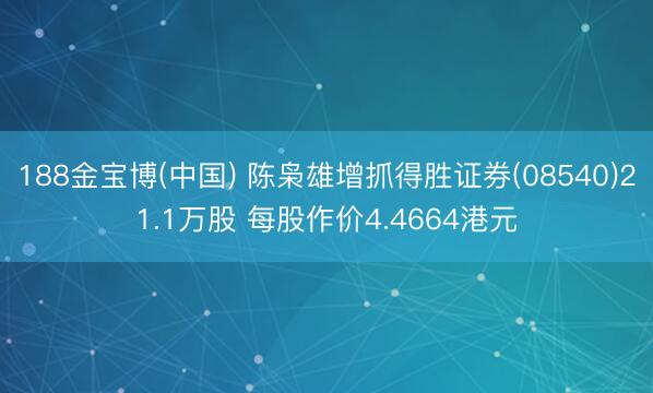 188金宝博(中国) 陈枭雄增抓得胜证券(08540)21.1万股 每股作价4.4664港元