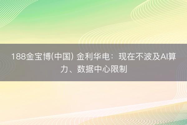 188金宝博(中国) 金利华电：现在不波及AI算力、数据中心限制