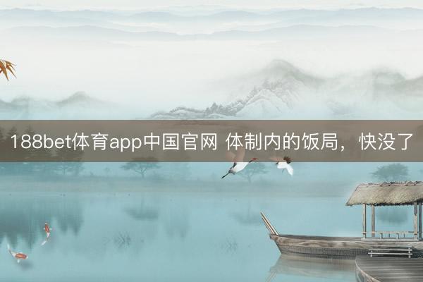 188bet体育app中国官网 体制内的饭局，快没了