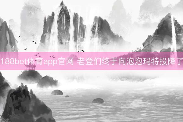 188bet体育app官网 老登们终于向泡泡玛特投降了