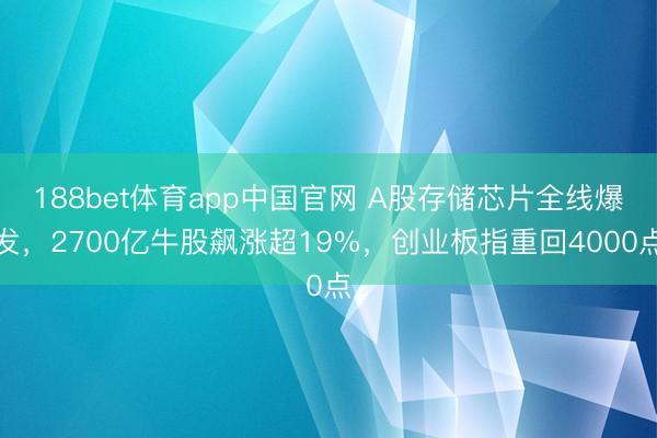 188bet体育app中国官网 A股存储芯片全线爆发，2700亿牛股飙涨超19%，创业板指重回4000点