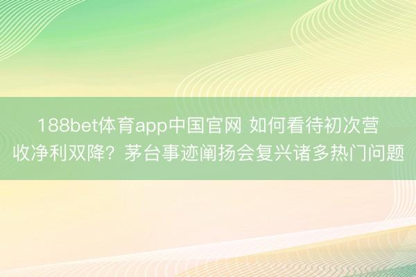 188bet体育app中国官网 如何看待初次营收净利双降？茅台事迹阐扬会复兴诸多热门问题