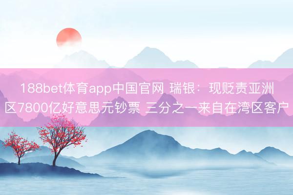 188bet体育app中国官网 瑞银：现贬责亚洲区7800亿好意思元钞票 三分之一来自在湾区客户