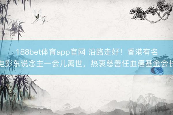 188bet体育app官网 沿路走好！香港有名电影东说念主一会儿离世，热衷慈善任血癌基金会长