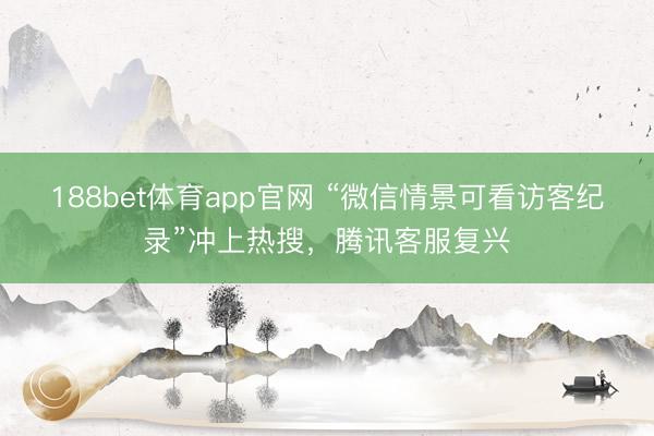 188bet体育app官网 “微信情景可看访客纪录”冲上热搜，腾讯客服复兴