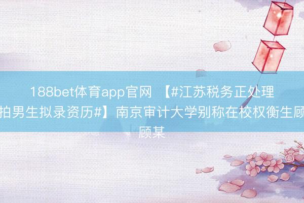 188bet体育app官网 【#江苏税务正处理偷拍男生拟录资历#】南京审计大学别称在校权衡生顾某