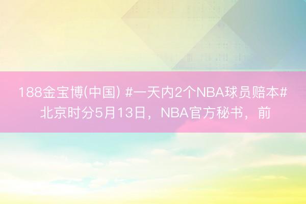 188金宝博(中国) #一天内2个NBA球员赔本# 北京时分5月13日，NBA官方秘书，前