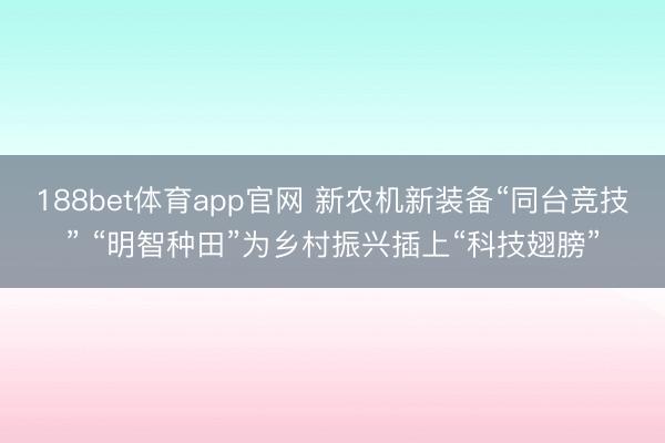 188bet体育app官网 新农机新装备“同台竞技” “明智种田”为乡村振兴插上“科技翅膀”