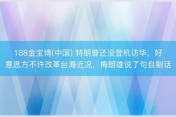 188金宝博(中国) 特朗普还没登机访华，好意思方不许改革台海近况，梅朗雄说了句自制话