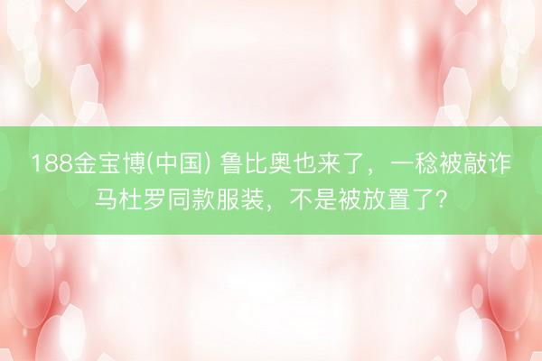 188金宝博(中国) 鲁比奥也来了，一稔被敲诈马杜罗同款服装，不是被放置了？