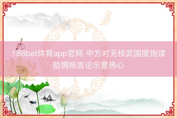188bet体育app官网 中方对无核武国度饱读励拥核言论示意热心