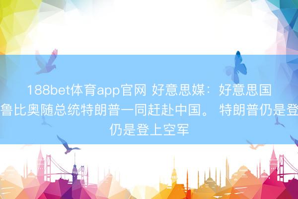 188bet体育app官网 好意思媒：好意思国国务卿鲁比奥随总统特朗普一同赶赴中国。 特朗普仍是登上空军