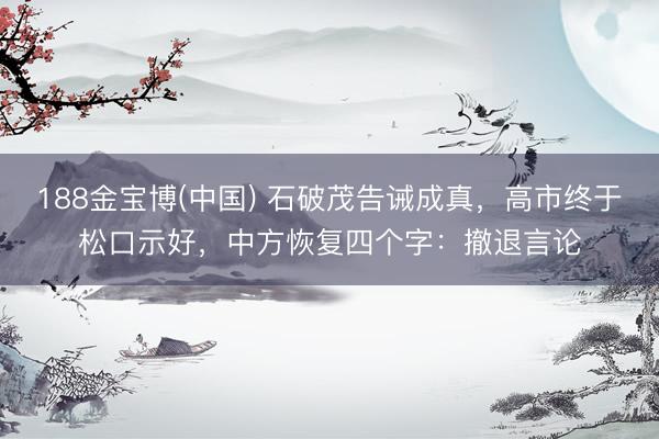 188金宝博(中国) 石破茂告诫成真，高市终于松口示好，中方恢复四个字：撤退言论