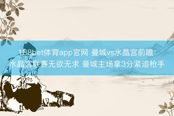 188bet体育app官网 曼城vs水晶宫前瞻：水晶宫联赛无欲无求 曼城主场拿3分紧追枪手