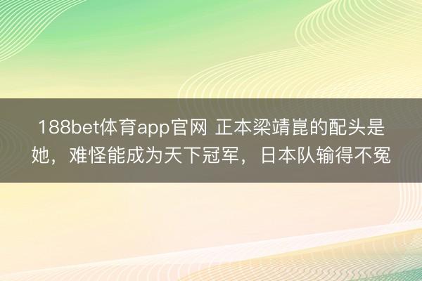 188bet体育app官网 正本梁靖崑的配头是她，难怪能成为天下冠军，日本队输得不冤