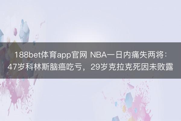 188bet体育app官网 NBA一日内痛失两将：47岁科林斯脑癌吃亏，29岁克拉克死因未败露