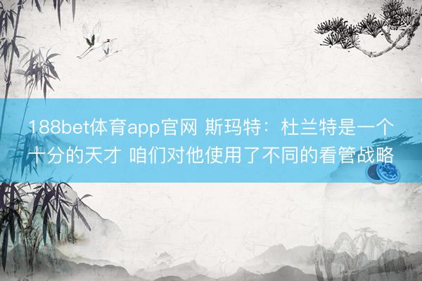 188bet体育app官网 斯玛特：杜兰特是一个十分的天才 咱们对他使用了不同的看管战略