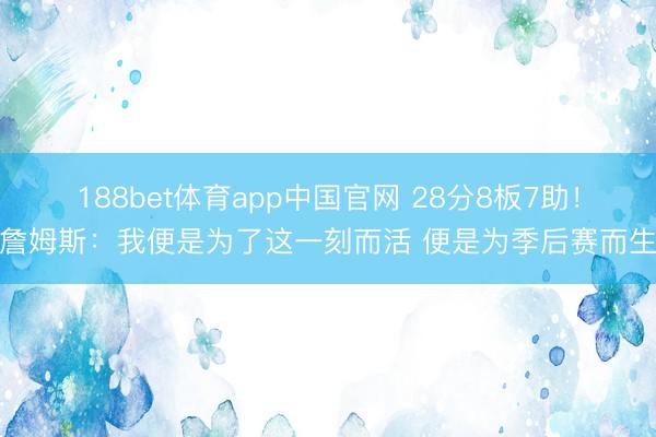 188bet体育app中国官网 28分8板7助！詹姆斯：我便是为了这一刻而活 便是为季后赛而生