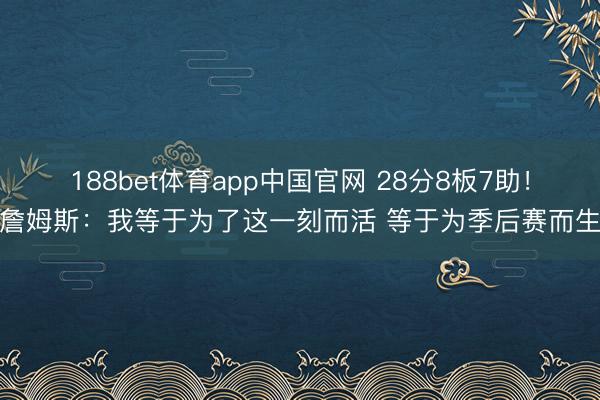 188bet体育app中国官网 28分8板7助！詹姆斯：我等于为了这一刻而活 等于为季后赛而生