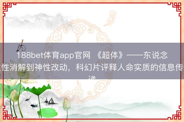 188bet体育app官网 《超体》——东说念主性消解到神性改动，科幻片评释人命实质的信息传递