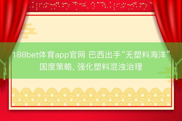 188bet体育app官网 巴西出手“无塑料海洋”国度策略， 强化塑料混浊治理
