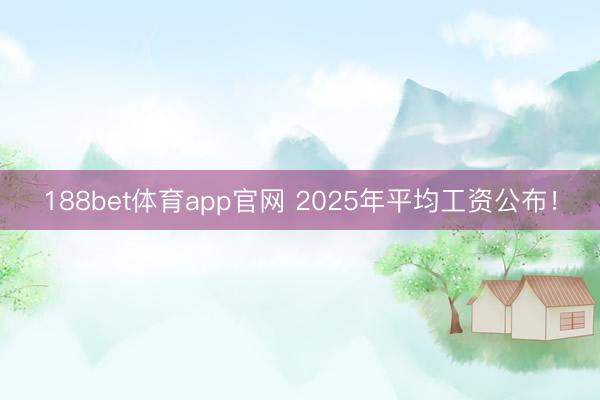 188bet体育app官网 2025年平均工资公布！