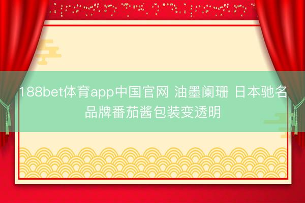 188bet体育app中国官网 油墨阑珊 日本驰名品牌番茄酱包装变透明