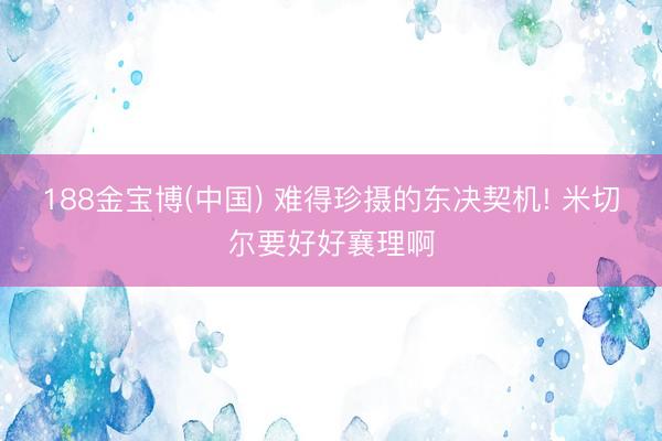 188金宝博(中国) 难得珍摄的东决契机! 米切尔要好好襄理啊