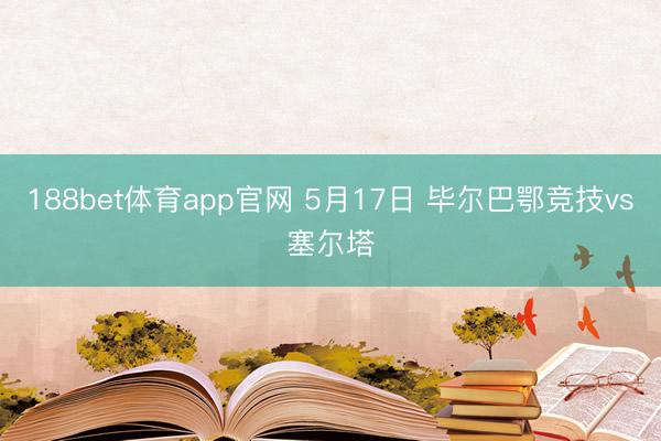 188bet体育app官网 5月17日 毕尔巴鄂竞技vs塞尔塔