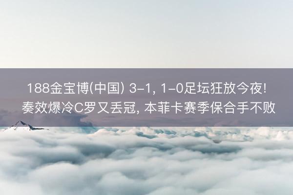 188金宝博(中国) 3-1， 1-0足坛狂放今夜! 奏效爆冷C罗又丢冠， 本菲卡赛季保合手不败