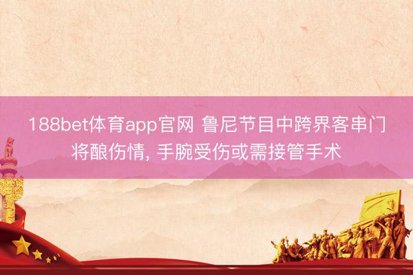 188bet体育app官网 鲁尼节目中跨界客串门将酿伤情， 手腕受伤或需接管手术