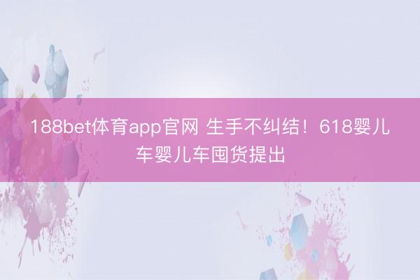 188bet体育app官网 生手不纠结！618婴儿车婴儿车囤货提出