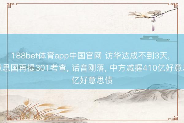 188bet体育app中国官网 访华达成不到3天， 好意思国再提301考查， 话音刚落， 中方减握410亿好意思债