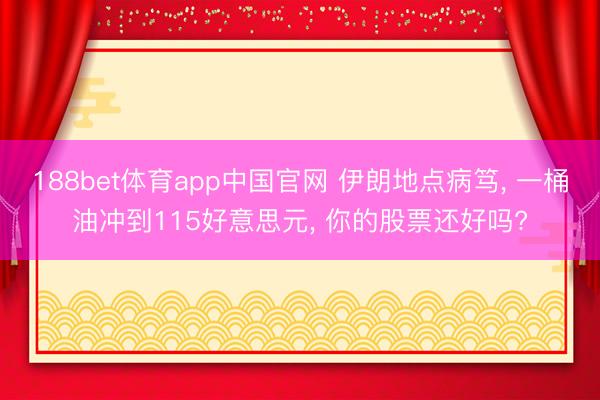 188bet体育app中国官网 伊朗地点病笃， 一桶油冲到115好意思元， 你的股票还好吗?