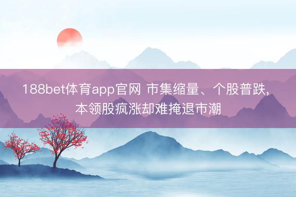188bet体育app官网 市集缩量、个股普跌， 本领股疯涨却难掩退市潮