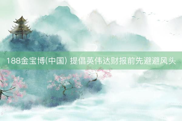 188金宝博(中国) 提倡英伟达财报前先避避风头