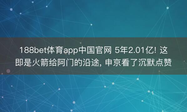 188bet体育app中国官网 5年2.01亿! 这即是火箭给阿门的沿途， 申京看了沉默点赞