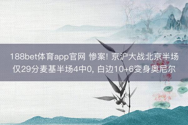 188bet体育app官网 惨案! 京沪大战北京半场仅29分麦基半场4中0， 白边10+6变身奥尼尔