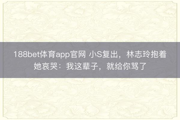 188bet体育app官网 小S复出，林志玲抱着她哀哭：我这辈子，就给你骂了