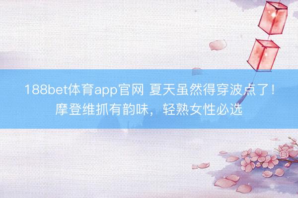 188bet体育app官网 夏天虽然得穿波点了！摩登维抓有韵味，轻熟女性必选